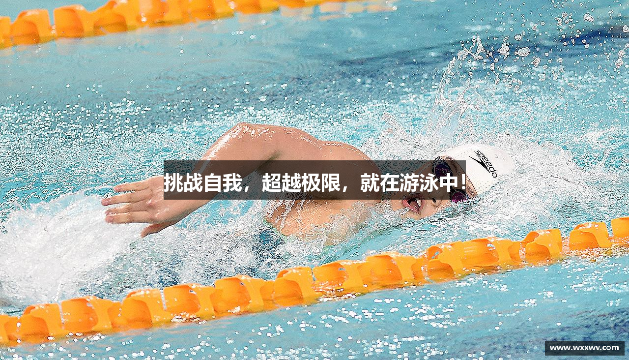 678体育官方网站挑战自我，超越极限，就在游泳中！